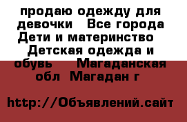 продаю одежду для девочки - Все города Дети и материнство » Детская одежда и обувь   . Магаданская обл.,Магадан г.